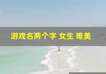 游戏名两个字 女生 唯美